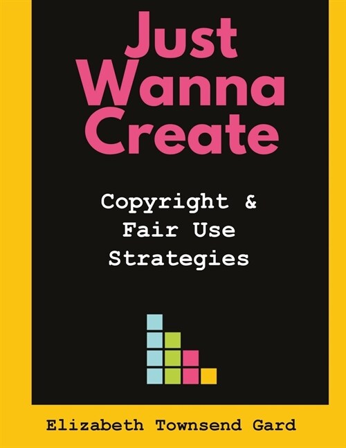 Just Wanna Create: Copyright and Fair Use Strategies (Paperback)