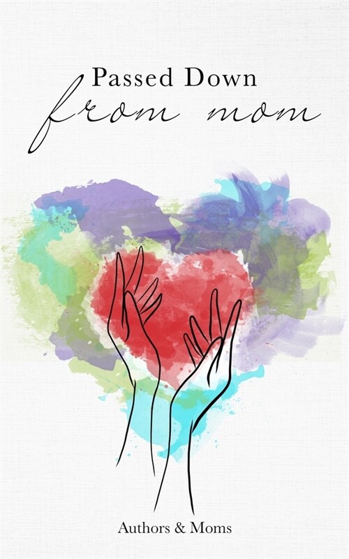 Passed Down from Mom: A Collection of Inspiring Stories about Moms & Motherhood (Paperback)