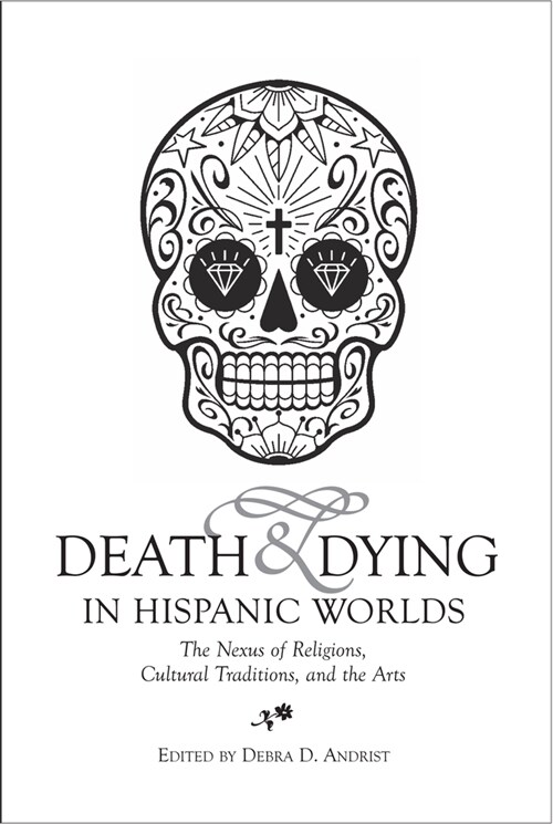 Death & Dying in Hispanic Worlds : The Nexus of Religions, Cultural Traditions, and the Arts (Hardcover)