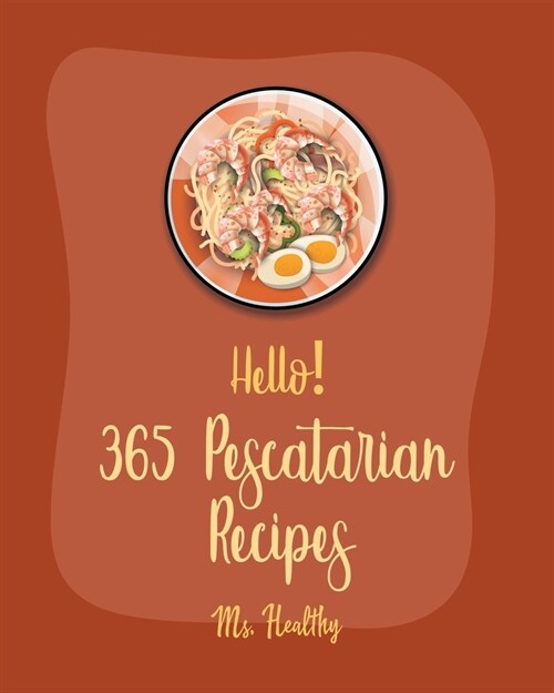 Hello! 365 Pescatarian Recipes: Best Pescatarian Cookbook Ever For Beginners [Vegan Pescatarian Cookbooks, Pie Tart Recipe, Gluten Free Pescatarian Co (Paperback)