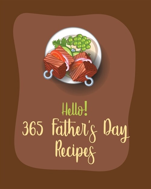 Hello! 365 Fathers Day Recipes: Best Fathers Day Cookbook Ever For Beginners [Book 1] (Paperback)