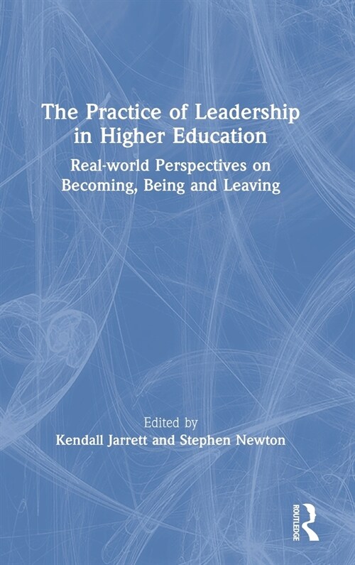 The Practice of Leadership in Higher Education : Real-world Perspectives on Becoming, Being and Leaving (Hardcover)