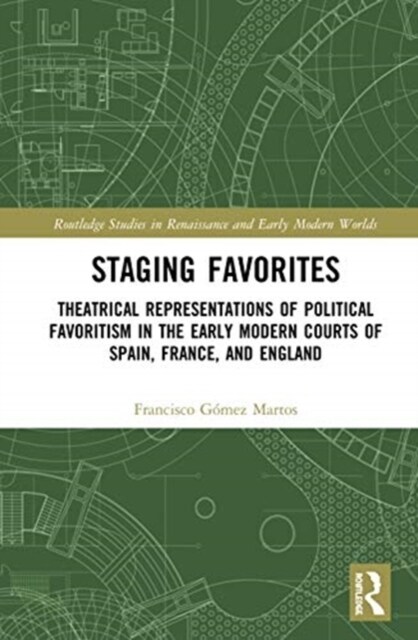Staging Favorites : Theatrical Representations of Political Favoritism in the Early Modern Courts of Spain, France, and England (Hardcover)