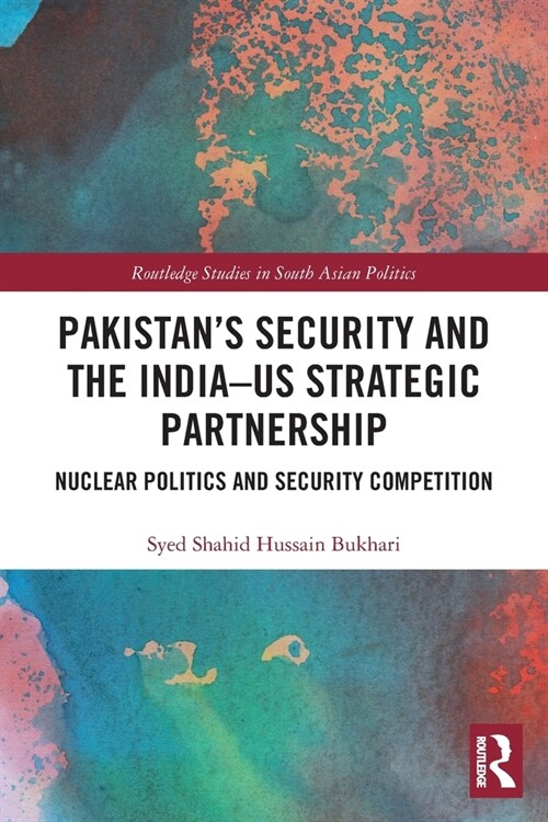 Pakistan’s Security and the India–US Strategic Partnership : Nuclear Politics and Security Competition (Paperback)