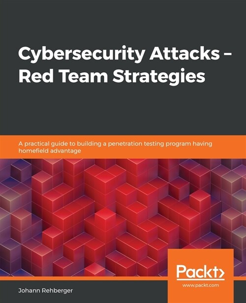Cybersecurity Attacks - Red Team Strategies : A guide to building a pentest program and elevating your red teaming skills with homefield advantage (Paperback)