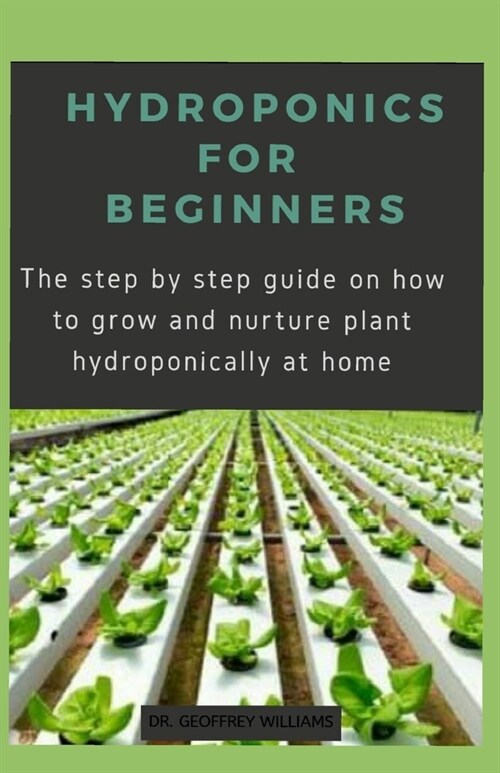 Hydroponics for Beginners: The step by step guide on how to grow and nurture plant hydroponically at home (Paperback)