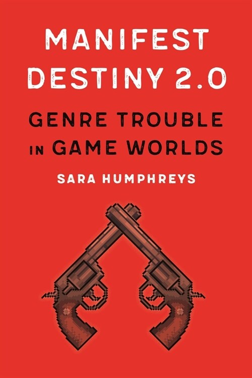 Manifest Destiny 2.0: Genre Trouble in Game Worlds (Paperback)