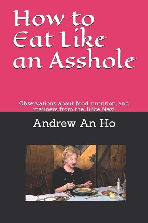 How To Eat Like An Asshole: observations about food, nutrition, and manners from the Juice Nazi (Paperback)