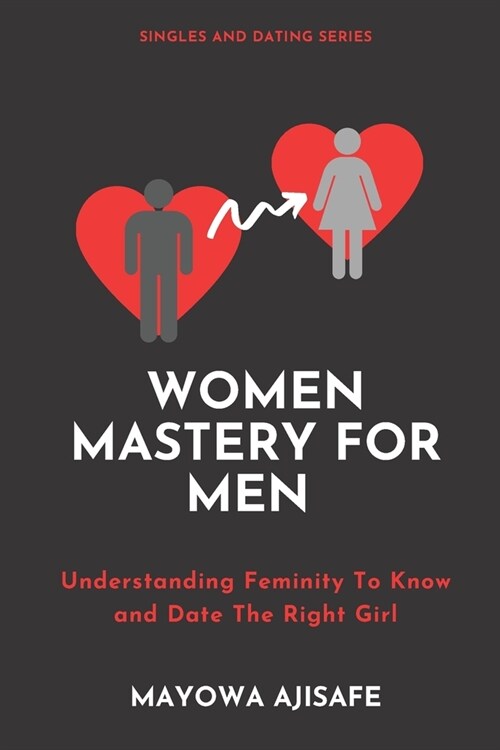 Women Mastery For Men: Understanding Feminity To Know and Date The Right Girl (Paperback)