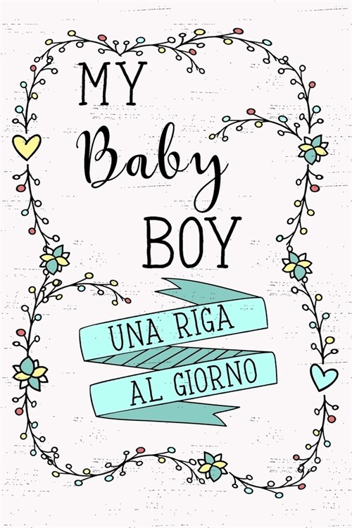 My Baby Boy - Una Riga al Giorno: Fai tesoro di ogni momento per i Prossimi 5 anni, una riga al giorno! Diario quinquennale per genitori. (Paperback)