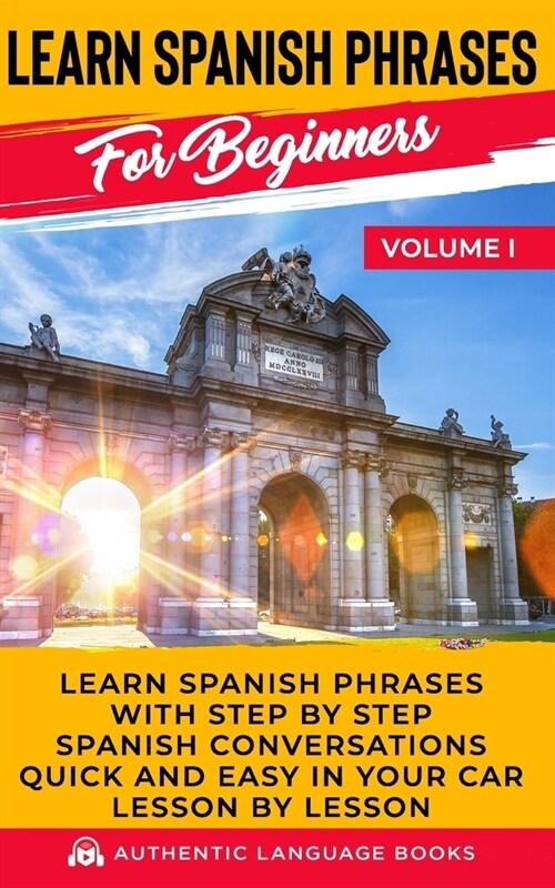Learn Spanish Phrases For Beginners Volume I: Learn Spanish Phrases With Step By Step Spanish Conversations Quick And Easy In Your Car Lesson By Lesso (Paperback)