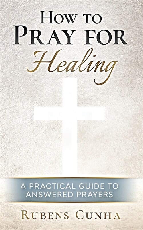 How to pray for healing: A practical guide to answered prayers (Paperback)