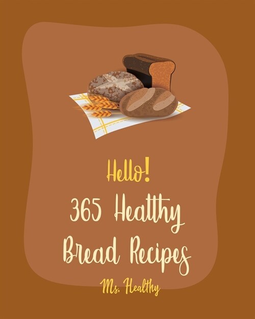 Hello! 365 Healthy Bread Recipes: Best Healthy Bread Cookbook Ever For Beginners [Book 1] (Paperback)