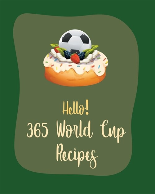 Hello! 365 World Cup Recipes: Best World Cup Cookbook Ever For Beginners [Book 1] (Paperback)