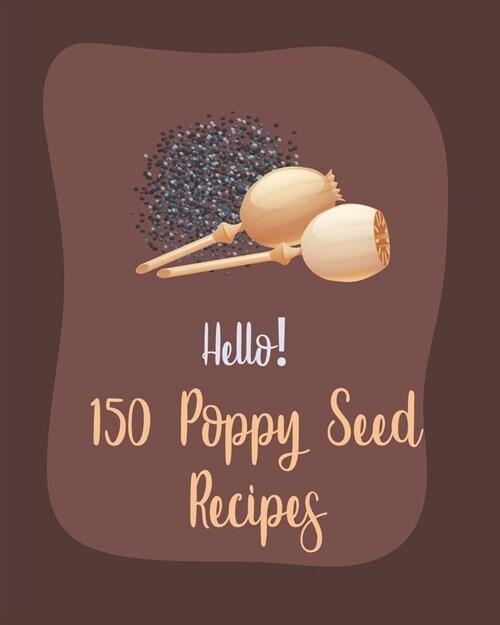 Hello! 150 Poppy Seed Recipes: Best Poppy Seed Cookbook Ever For Beginners [Book 1] (Paperback)
