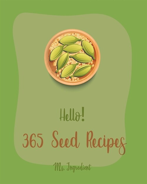 Hello! 365 Seed Recipes: Best Seed Cookbook Ever For Beginners [Tropical Smoothie Recipe Book, Mini Muffin Recipes, Flax Seed Cookbook, Poppy C (Paperback)