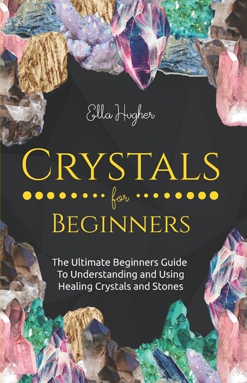 Crystals for Beginners: The Ultimate Beginners Guide to Understanding and Using Healing Crystals and Stones (Paperback)