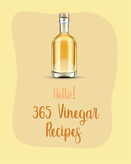 Hello! 365 Vinegar Recipes: Best Vinegar Cookbook Ever For Beginners [Book 1] (Paperback)