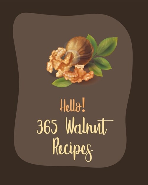 Hello! 365 Walnut Recipes: Best Walnut Cookbook Ever For Beginners [Book 1] (Paperback)