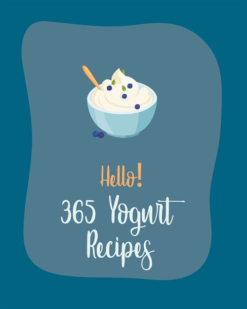 Hello! 365 Yogurt Recipes: Best Yogurt Cookbook Ever For Beginners [Book 1] (Paperback)