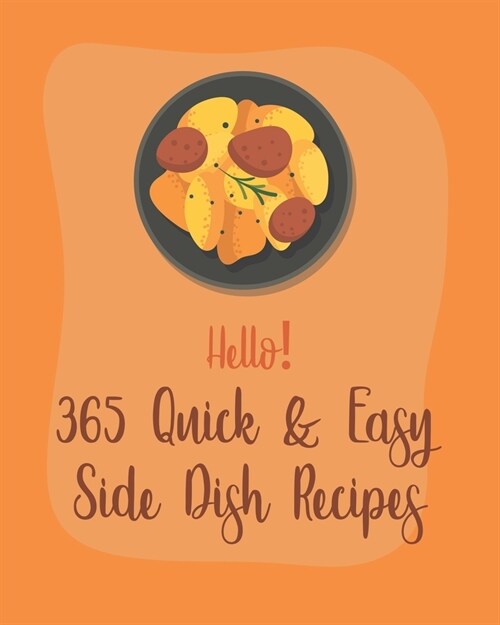 Hello! 365 Quick & Easy Side Dish Recipes: Best Quick & Easy Side Dish Cookbook Ever For Beginners [Book 1] (Paperback)