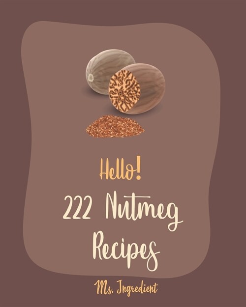 Hello! 222 Nutmeg Recipes: Best Nutmeg Cookbook Ever For Beginners [Book 1] (Paperback)