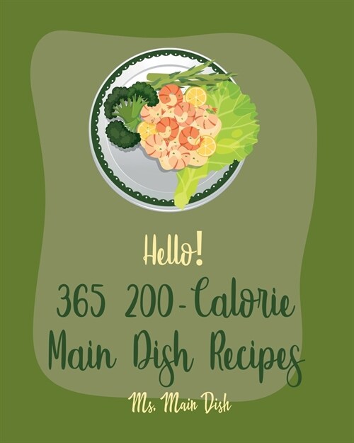 Hello! 365 200-Calorie Main Dish Recipes: Best 200-Calorie Main Dish Cookbook Ever For Beginners [Book 1] (Paperback)