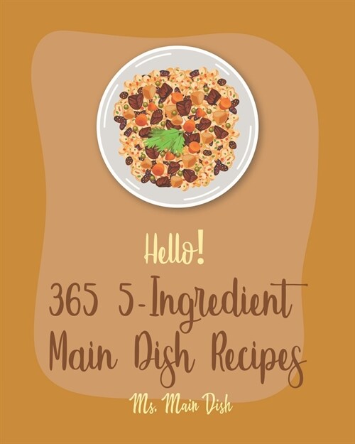 Hello! 365 5-Ingredient Main Dish Recipes: Best 5-Ingredient Main Dish Cookbook Ever For Beginners [Book 1] (Paperback)