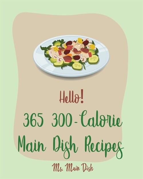 Hello! 365 300-Calorie Main Dish Recipes: Best 300-Calorie Main Dish Cookbook Ever For Beginners [Book 1] (Paperback)