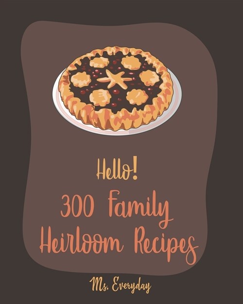 Hello! 300 Family Heirloom Recipes: Best Family Heirloom Cookbook Ever For Beginners (Paperback)