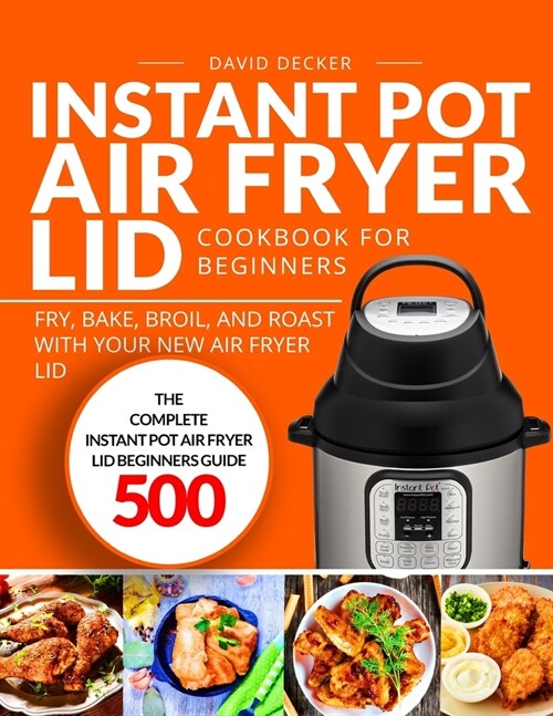 Instant Pot Air Fryer Lid Cookbook for Beginners: The Complete Instant Pot Air Fryer Lid Beginners Guide 500 Fry, Bake, Broil, and Roast (Paperback)