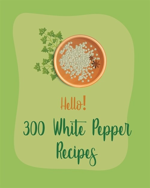 Hello! 300 White Pepper Recipes: Best White Pepper Cookbook Ever For Beginners [Book 1] (Paperback)