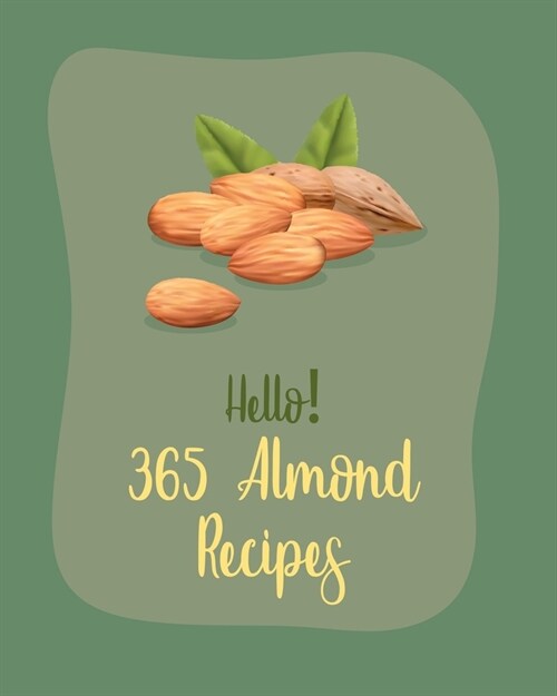 Hello! 365 Almond Recipes: Best Almond Cookbook Ever For Beginners [Book 1] (Paperback)