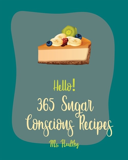 Hello! 365 Sugar Conscious Recipes: Best Sugar Conscious Cookbook Ever For Beginners [Book 1] (Paperback)