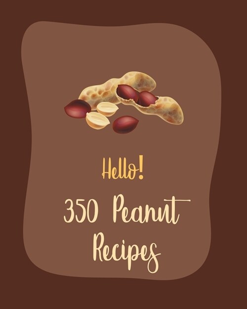 Hello! 350 Peanut Recipes: Best Peanut Cookbook Ever For Beginners [Book 1] (Paperback)