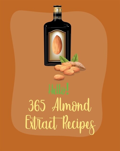 Hello! 365 Almond Extract Recipes: Best Almond Extract Cookbook Ever For Beginners [Book 1] (Paperback)