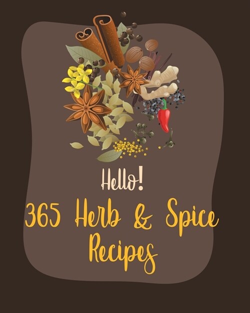 Hello! 365 Herb & Spice Recipes: Best Herb & Spice Cookbook Ever For Beginners [Book 1] (Paperback)