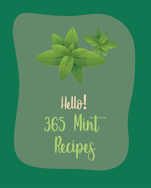 Hello! 365 Mint Recipes: Best Mint Cookbook Ever For Beginners [Book 1] (Paperback)