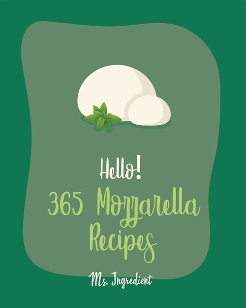 Hello! 365 Mozzarella Recipes: Best Mozzarella Cookbook Ever For Beginners [Book 1] (Paperback)