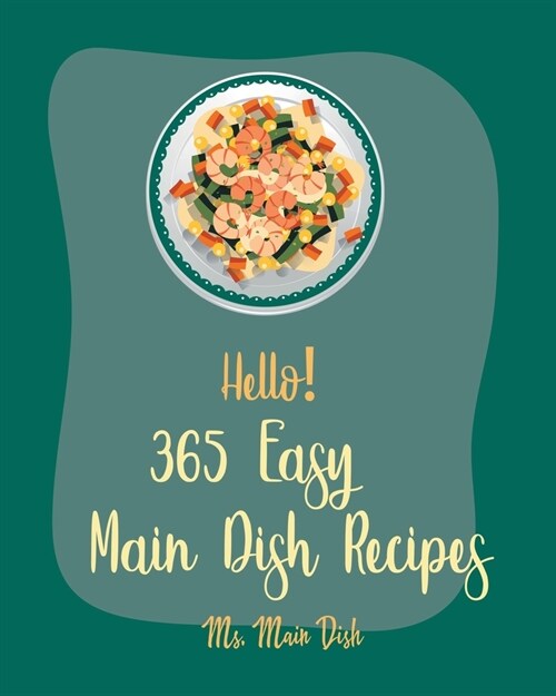 Hello! 365 Easy Main Dish Recipes: Best Easy Main Dish Cookbook Ever For Beginners [Book 1] (Paperback)