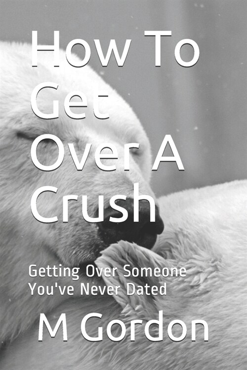 How To Get Over A Crush: Getting Over Someone Youve Never Dated (Paperback)