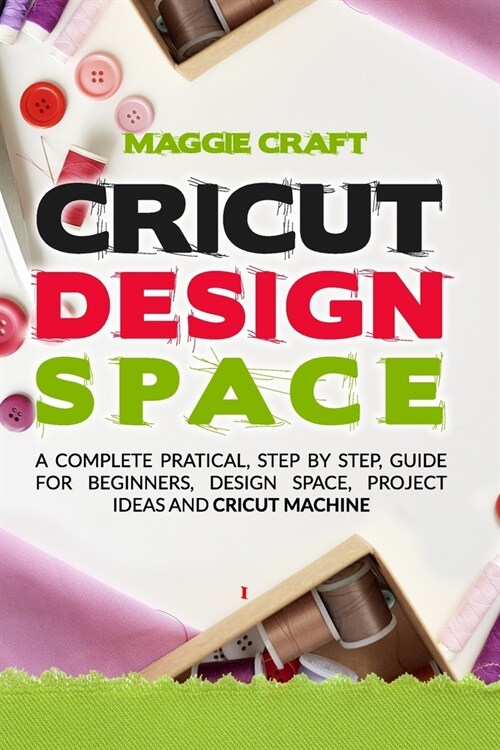 Cricut Design Space: A Complete pratical Guide, step by step, guide for beginners, design space, project ideas and Cricut Machine. (Paperback)