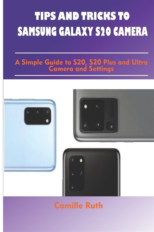 Tips and Tricks to Samsung Galaxy S20 Camera: A Simple Guide to S20, S20 Plus and Ultra Camera and Settings (Paperback)