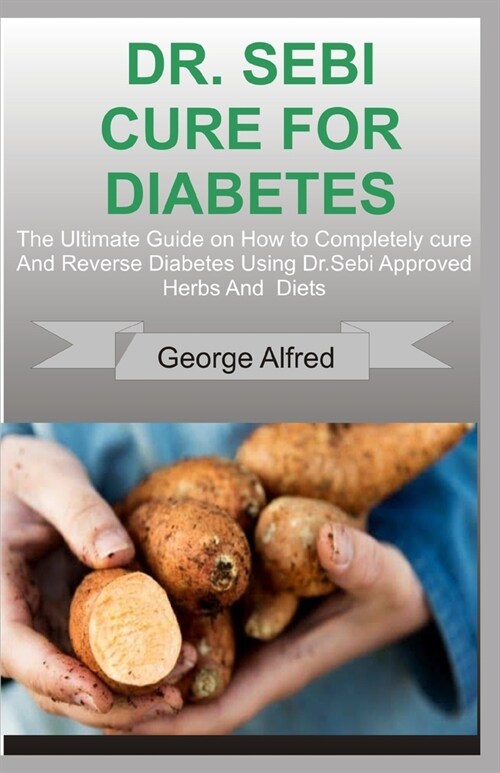 Dr. Sebi Cure for Diabetes: The Ultimate Guide on How to Completely cure And Reverse Diabetes Using Dr. Sebi Approved Herbs And Diets (Paperback)