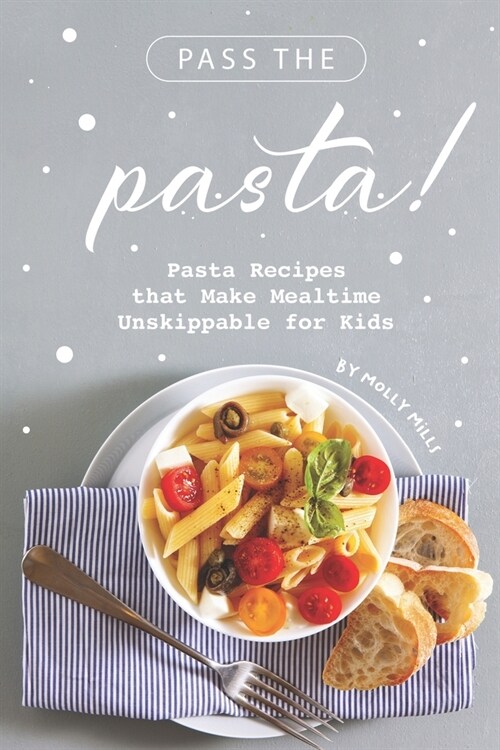 Pass the Pasta!: Pasta Recipes that Make Mealtime Unskippable for Kids (Paperback)