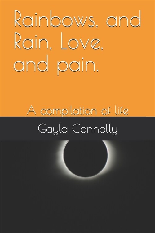 Rainbows, and Rain, Love, and pain.: A compilation of life (Paperback)