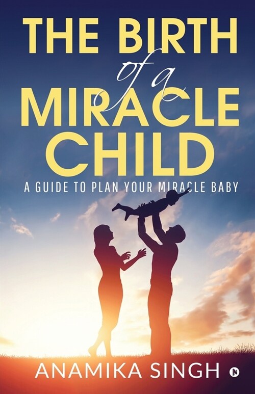 The Birth of a Miracle Child: A Guide to Plan Your Miracle Baby (Paperback)