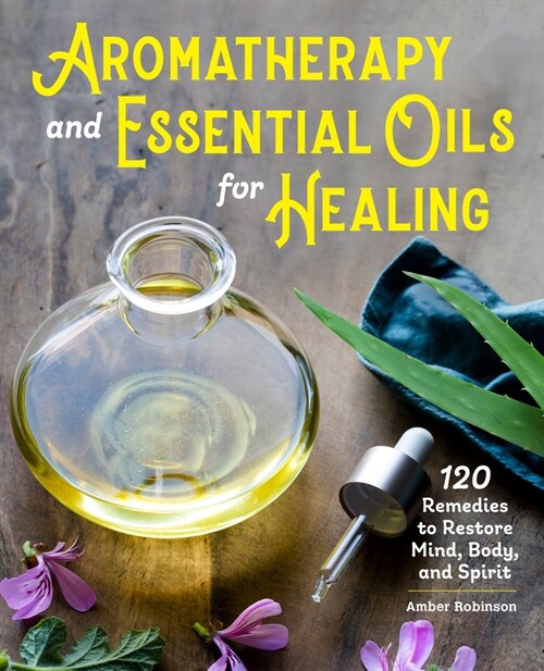 Aromatherapy and Essential Oils for Healing: 120 Remedies to Restore Mind, Body, and Spirit (Paperback)
