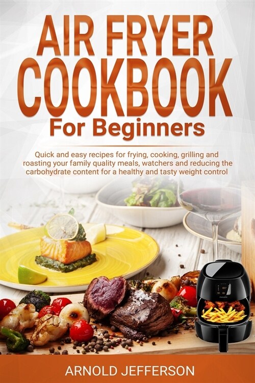 AIR FRYER COOKBOOK for BEGINNERS: Quick and easy recipes for frying, cooking, grilling and roasting your family quality meals, watchers and reducing t (Paperback)