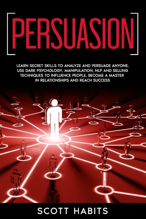 Persuasion: Learn Secret Skills To Analyze and Persuade Anyone. Use Dark Psychology, Manipulation, NLP and Selling Techniques to I (Paperback)